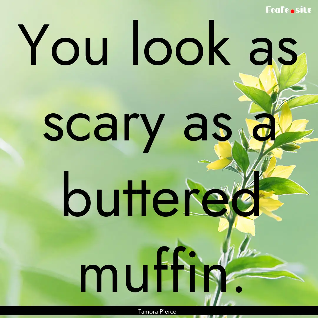 You look as scary as a buttered muffin. : Quote by Tamora Pierce