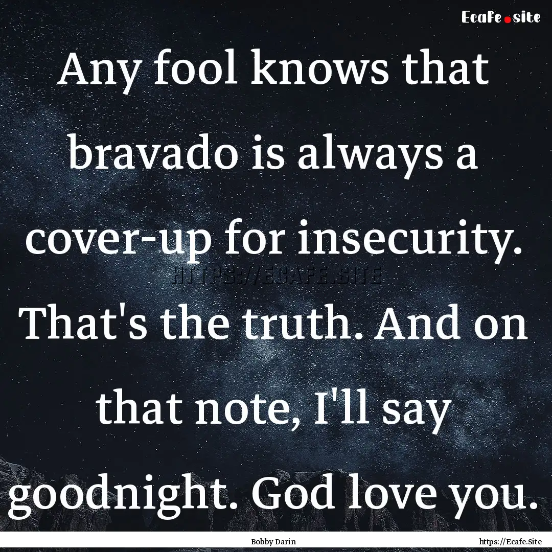 Any fool knows that bravado is always a cover-up.... : Quote by Bobby Darin