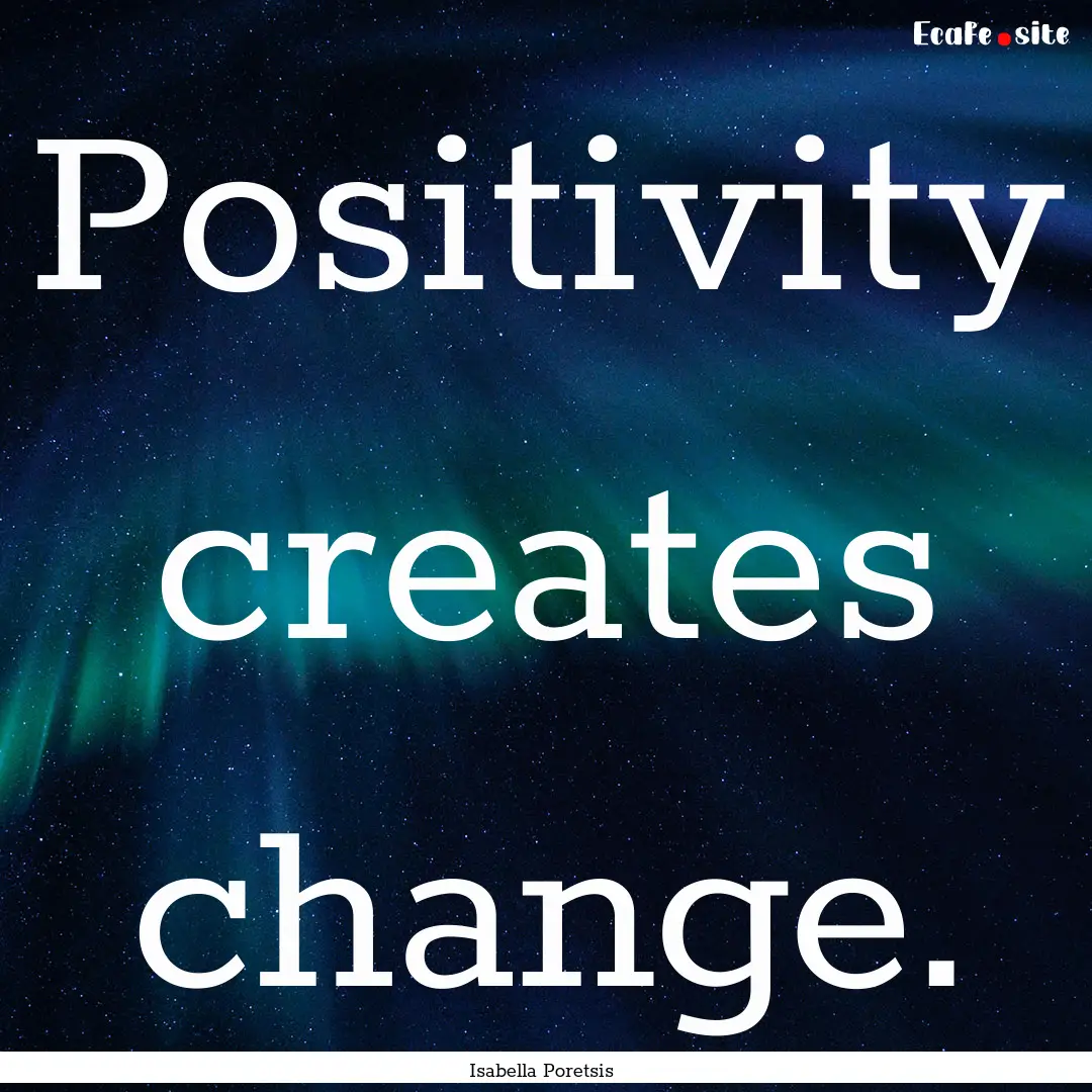 Positivity creates change. : Quote by Isabella Poretsis