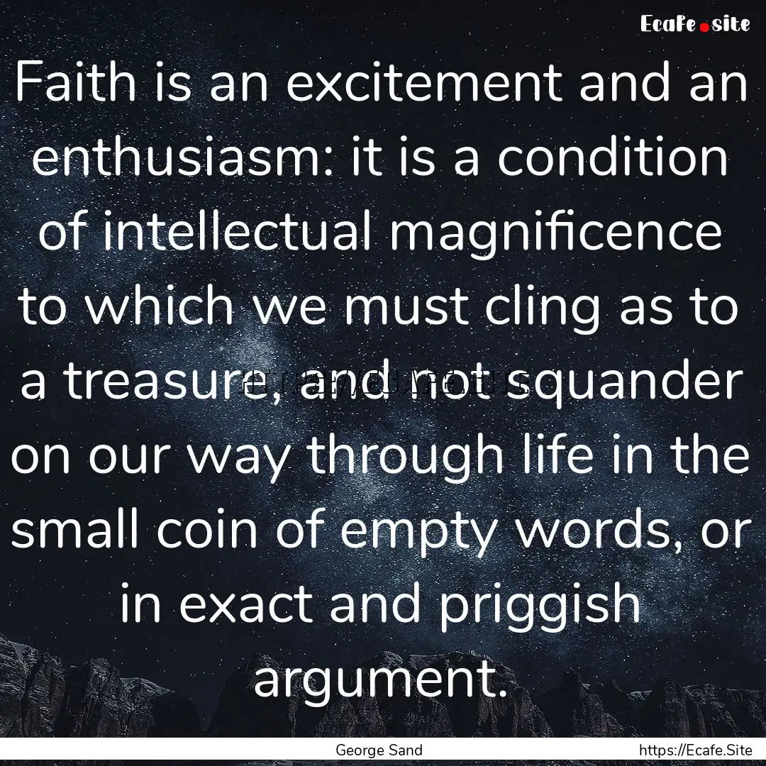 Faith is an excitement and an enthusiasm:.... : Quote by George Sand