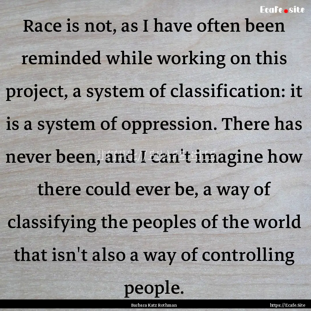 Race is not, as I have often been reminded.... : Quote by Barbara Katz Rothman