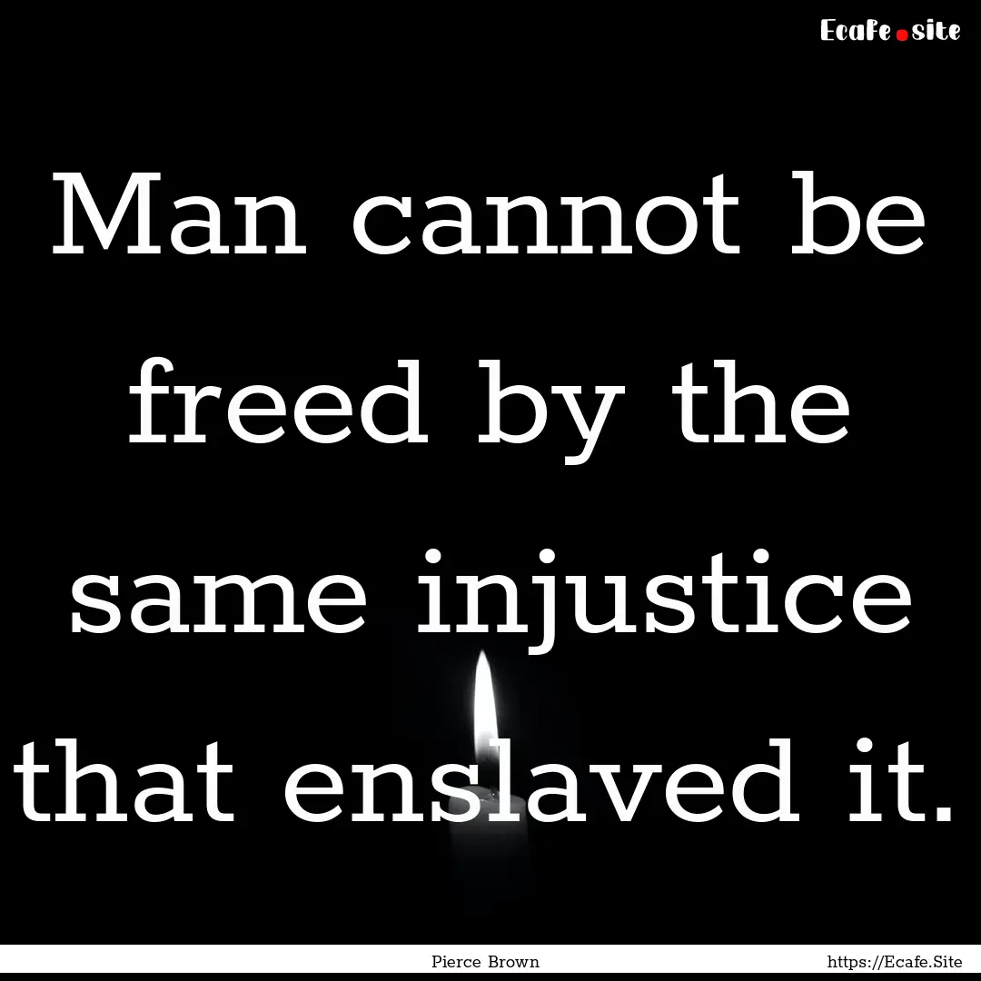 Man cannot be freed by the same injustice.... : Quote by Pierce Brown