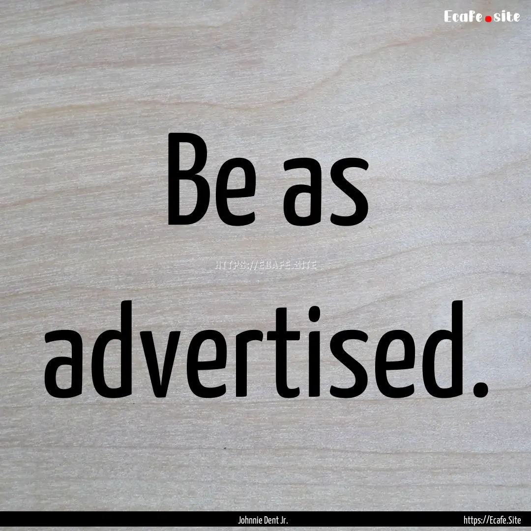 Be as advertised. : Quote by Johnnie Dent Jr.