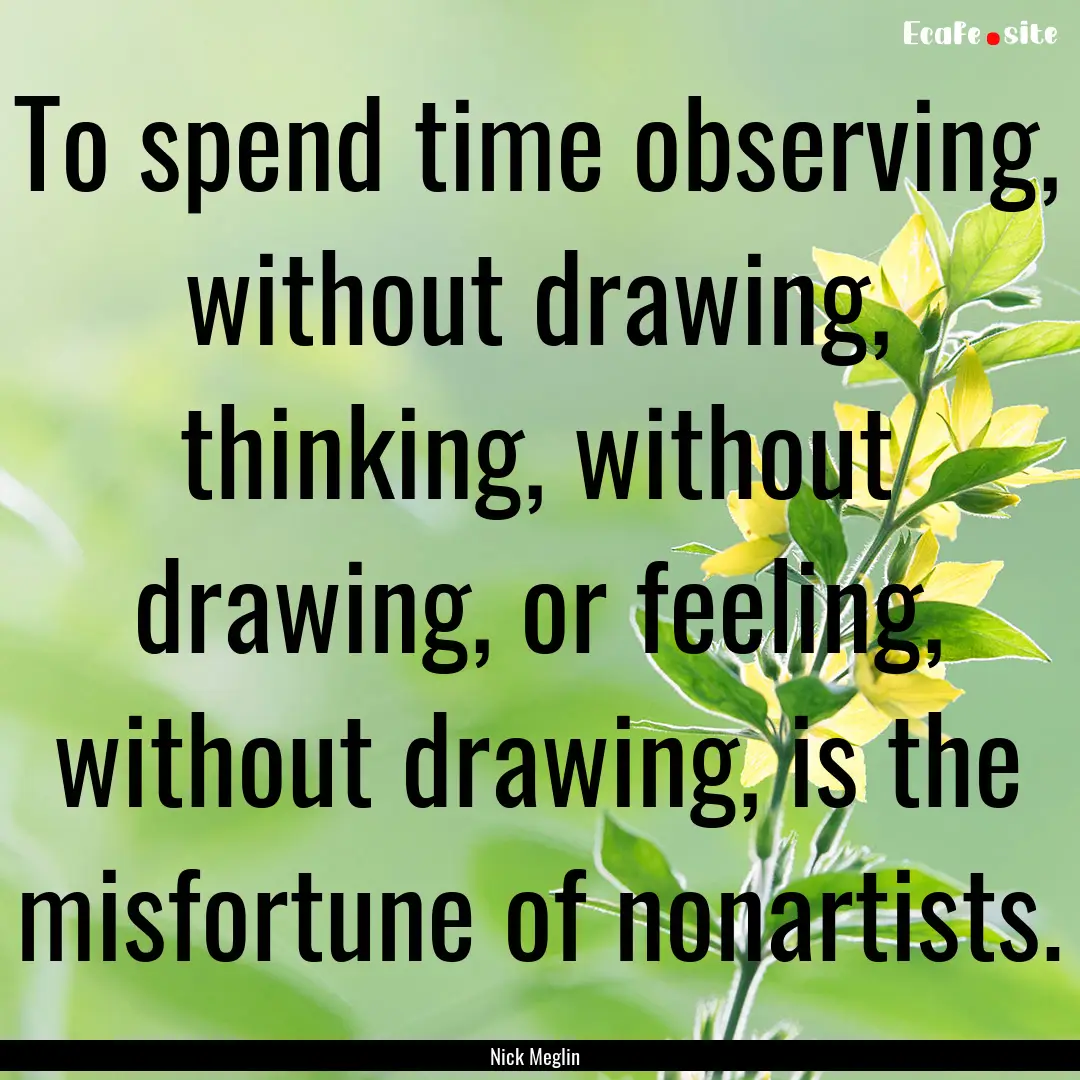 To spend time observing, without drawing,.... : Quote by Nick Meglin