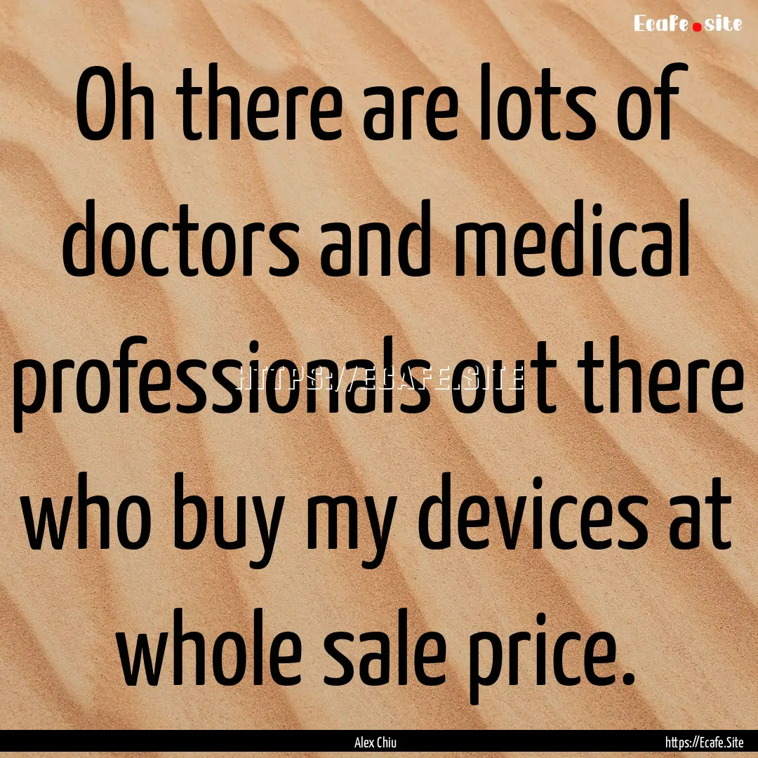 Oh there are lots of doctors and medical.... : Quote by Alex Chiu