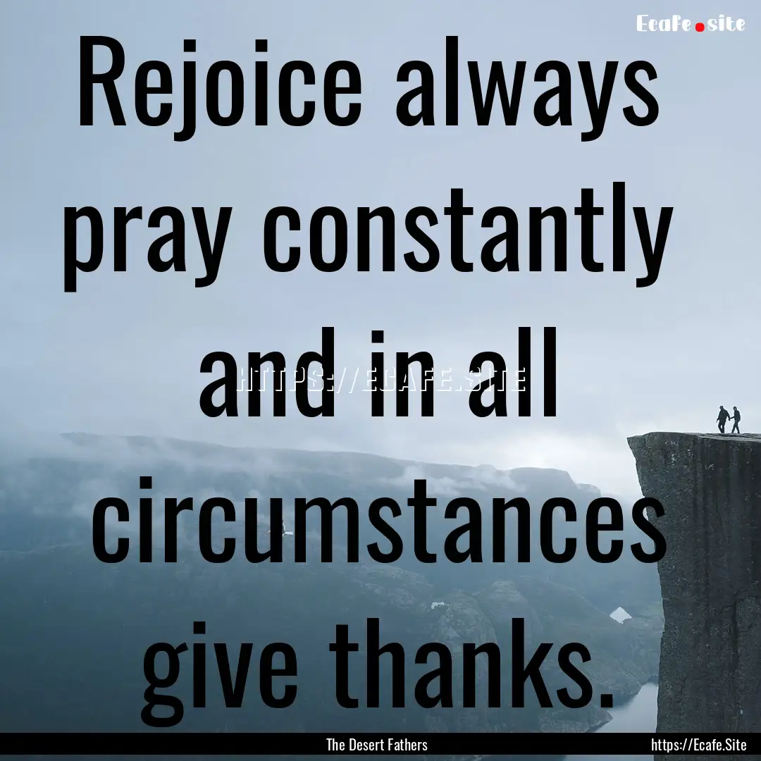 Rejoice always pray constantly and in all.... : Quote by The Desert Fathers