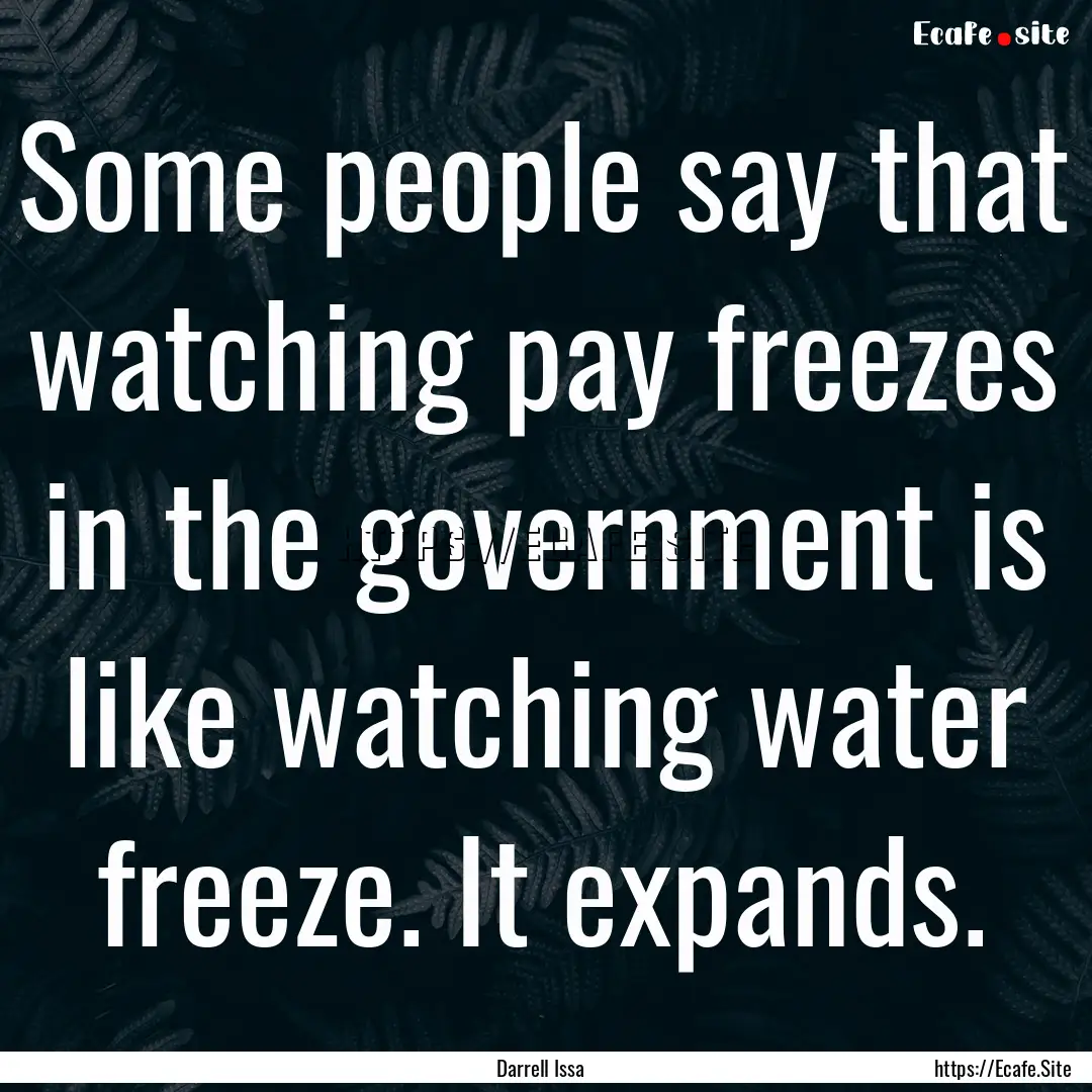 Some people say that watching pay freezes.... : Quote by Darrell Issa