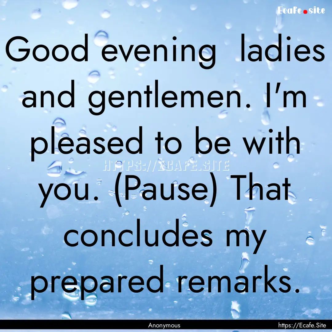 Good evening ladies and gentlemen. I'm pleased.... : Quote by Anonymous