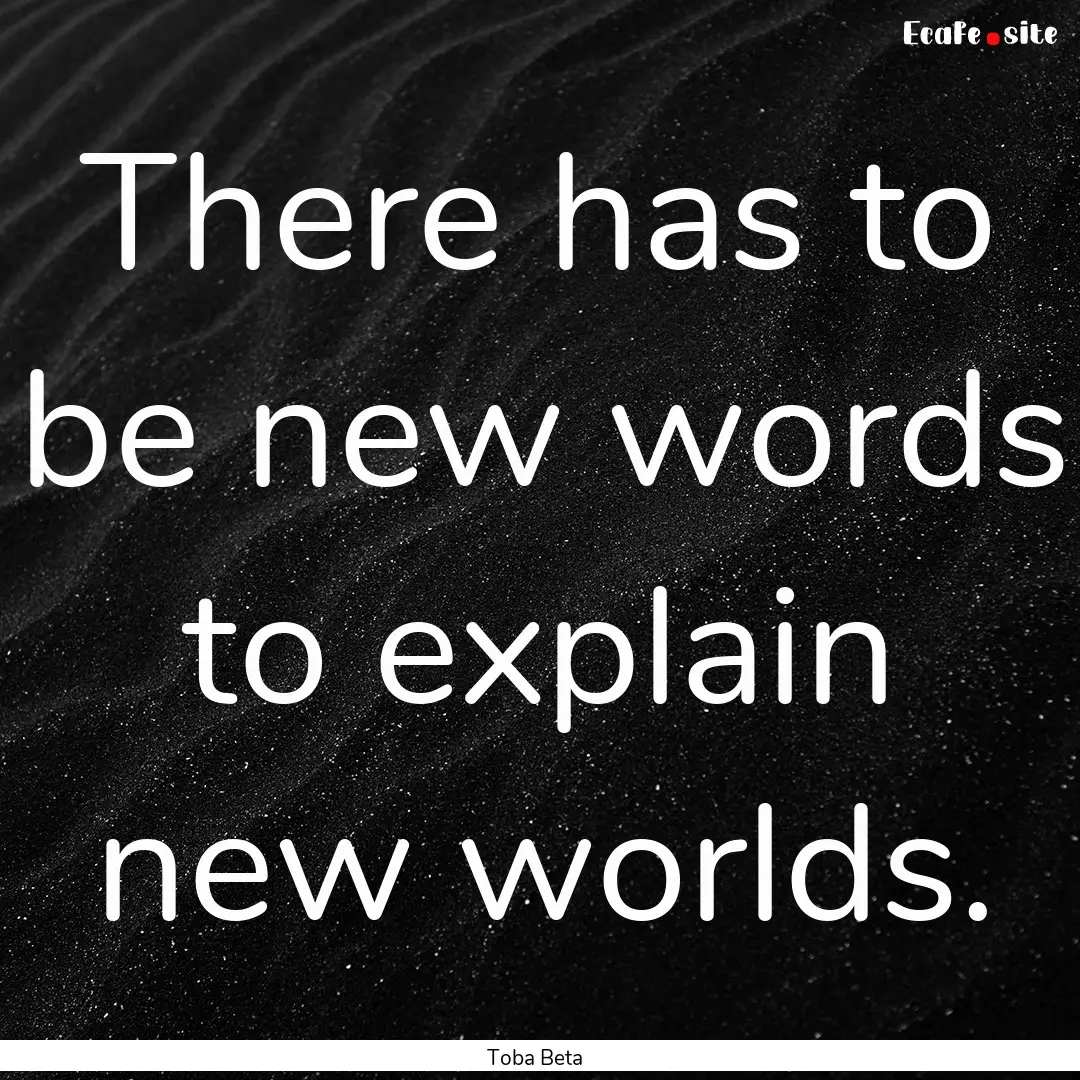 There has to be new words to explain new.... : Quote by Toba Beta