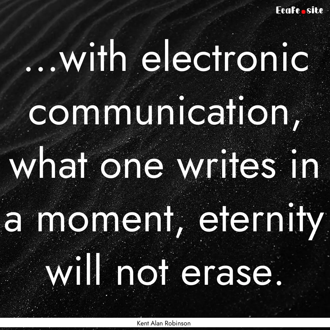 ...with electronic communication, what one.... : Quote by Kent Alan Robinson