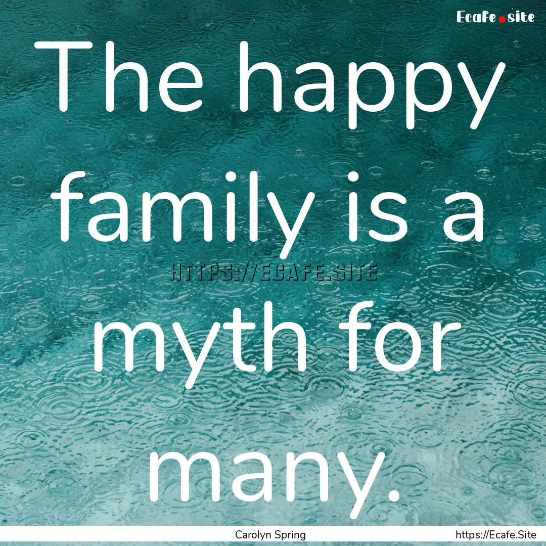 The happy family is a myth for many. : Quote by Carolyn Spring