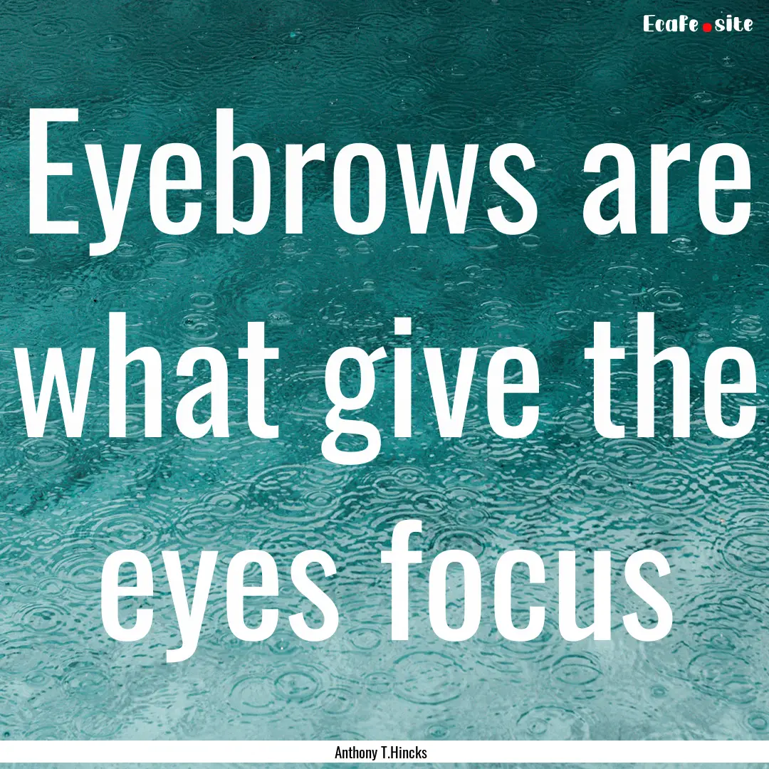 Eyebrows are what give the eyes focus : Quote by Anthony T.Hincks