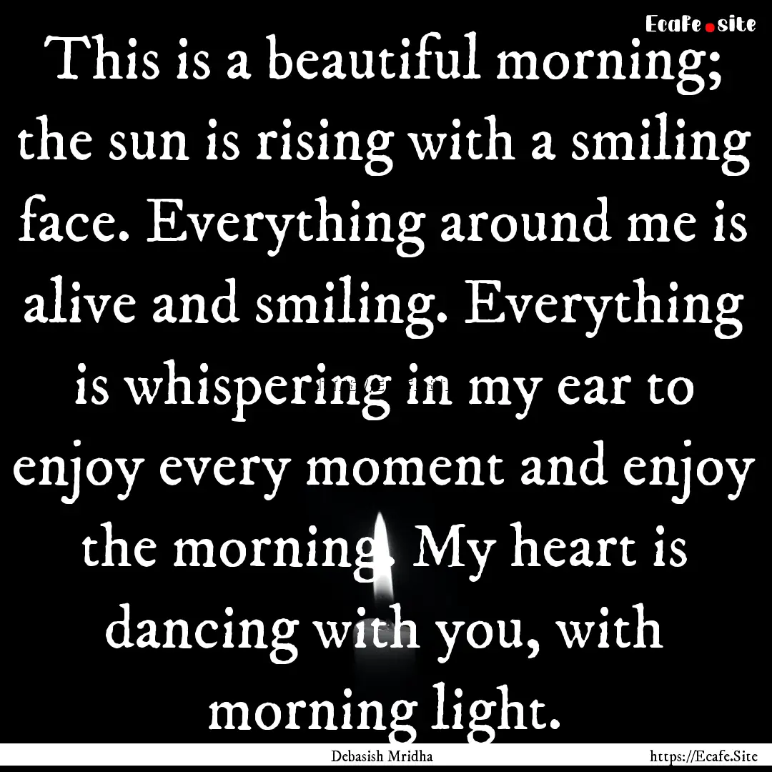 This is a beautiful morning; the sun is rising.... : Quote by Debasish Mridha