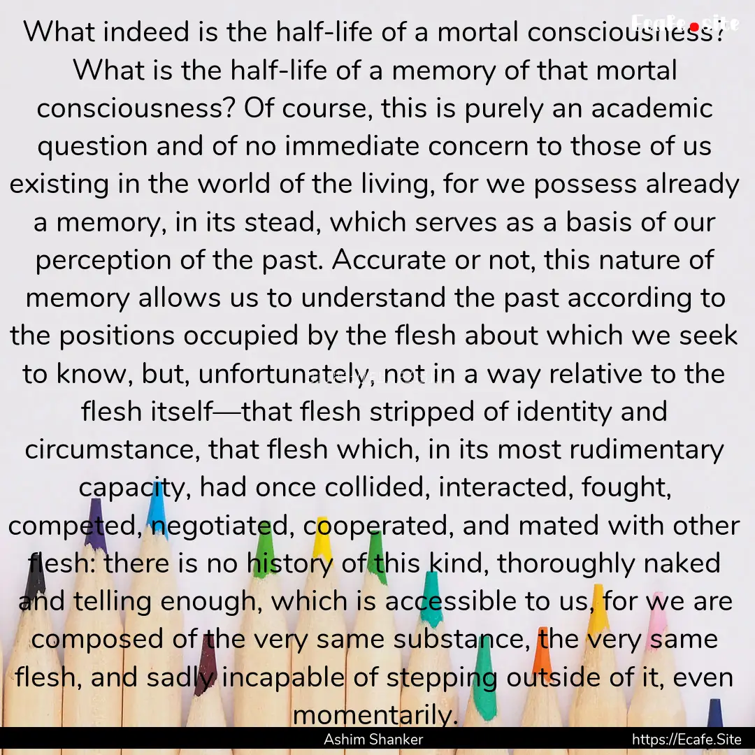 What indeed is the half-life of a mortal.... : Quote by Ashim Shanker