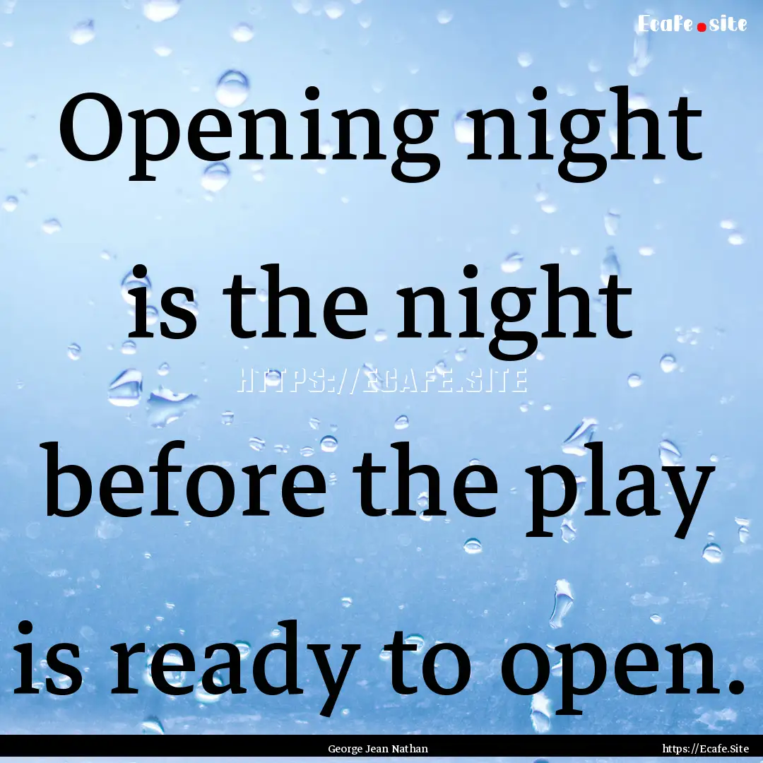 Opening night is the night before the play.... : Quote by George Jean Nathan