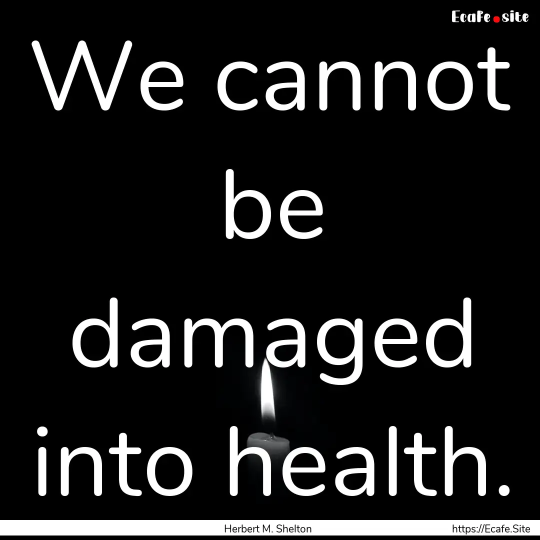 We cannot be damaged into health. : Quote by Herbert M. Shelton