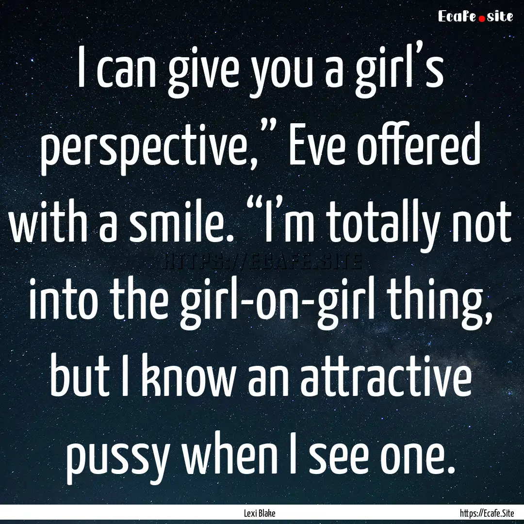 I can give you a girl’s perspective,”.... : Quote by Lexi Blake