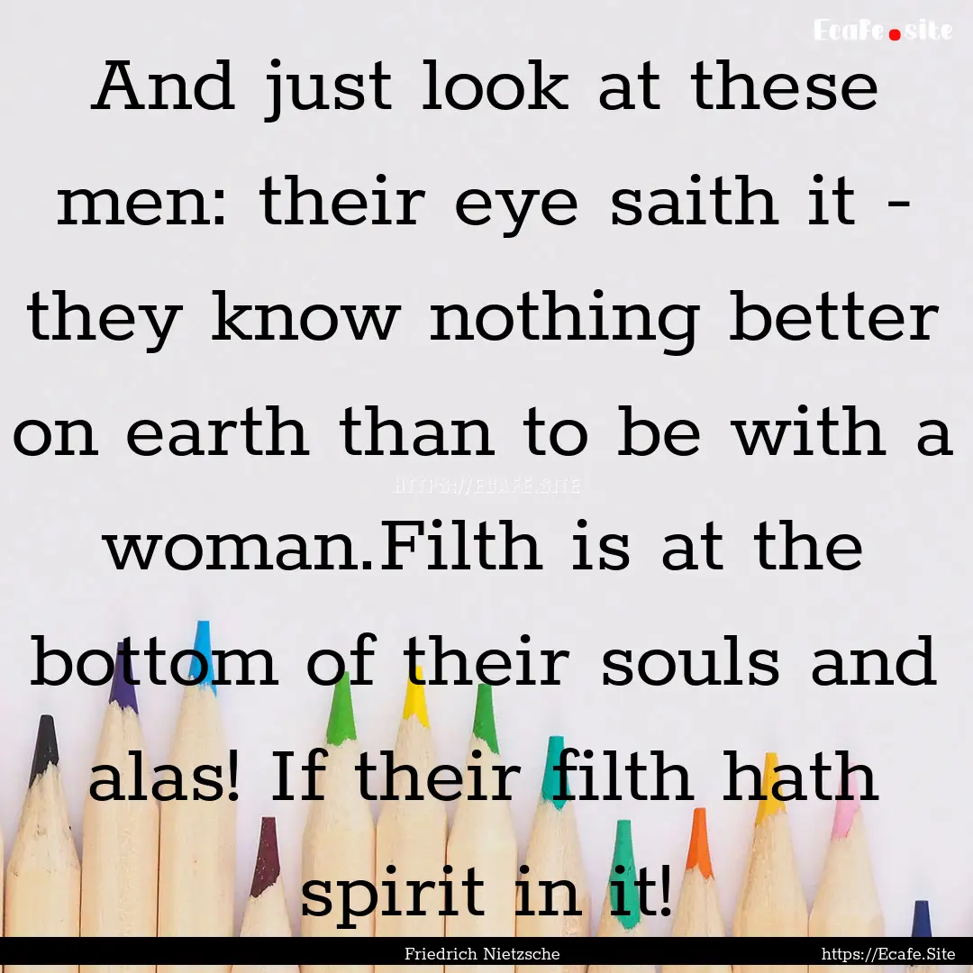 And just look at these men: their eye saith.... : Quote by Friedrich Nietzsche