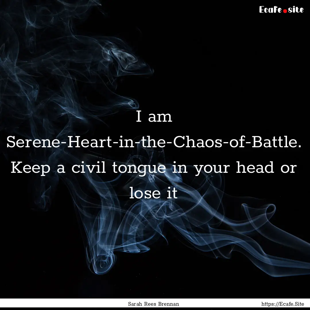 I am Serene-Heart-in-the-Chaos-of-Battle..... : Quote by Sarah Rees Brennan