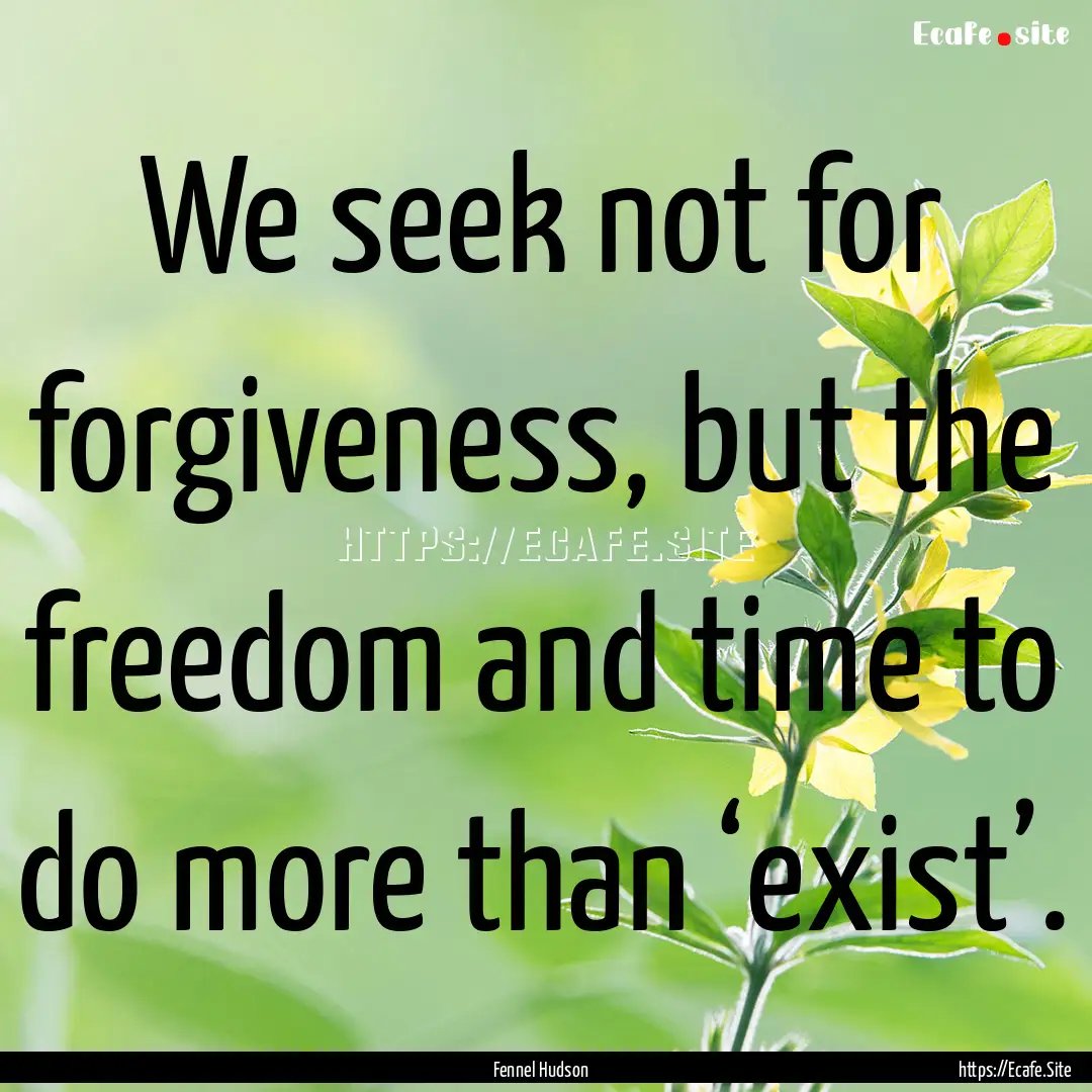 We seek not for forgiveness, but the freedom.... : Quote by Fennel Hudson