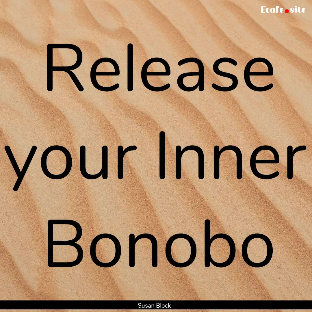 Release your Inner Bonobo : Quote by Susan Block