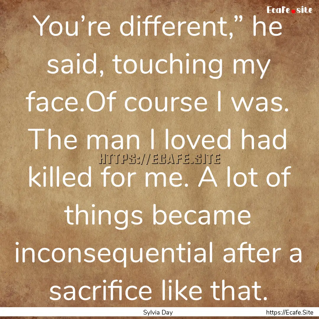 You’re different,” he said, touching.... : Quote by Sylvia Day