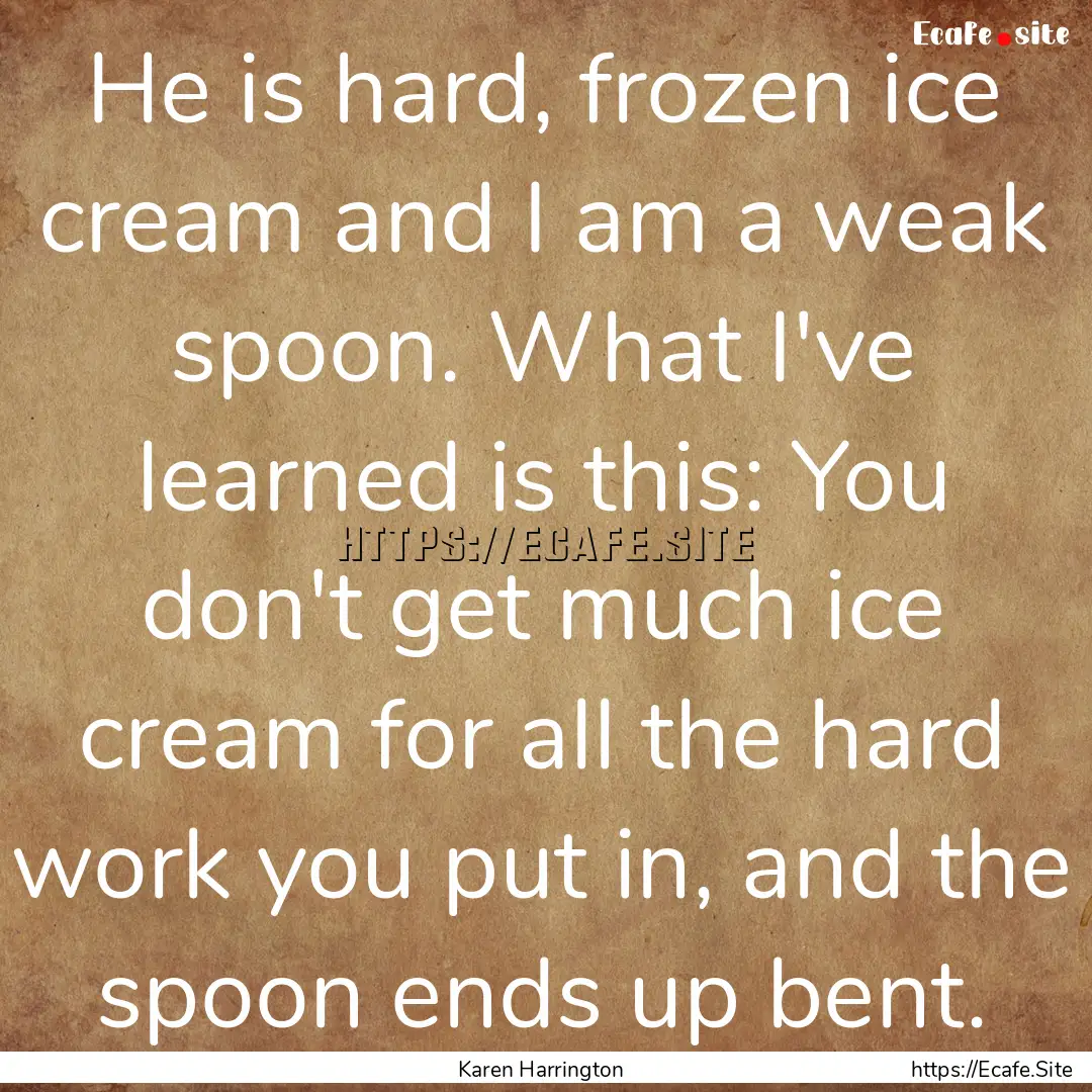 He is hard, frozen ice cream and I am a weak.... : Quote by Karen Harrington