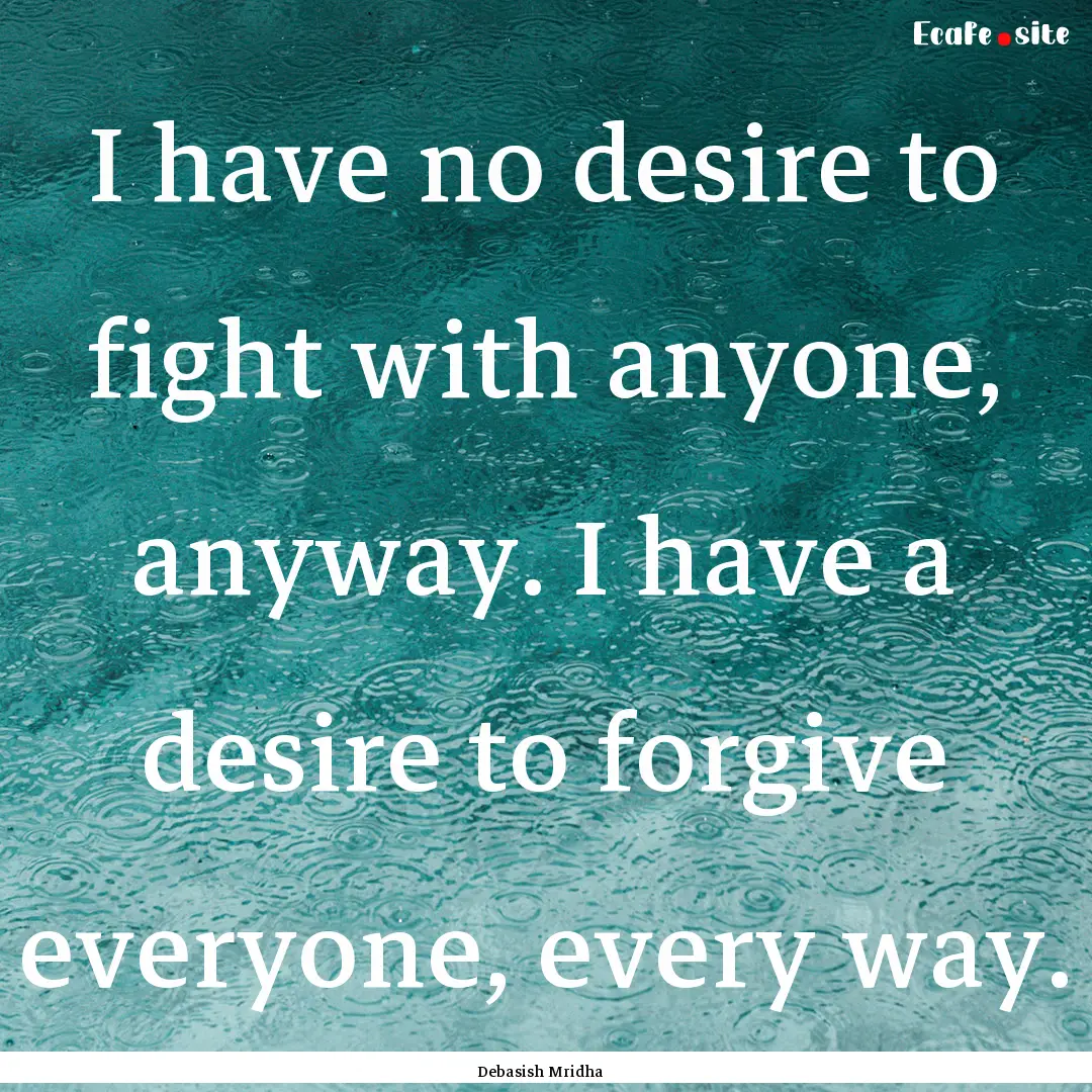 I have no desire to fight with anyone, anyway..... : Quote by Debasish Mridha