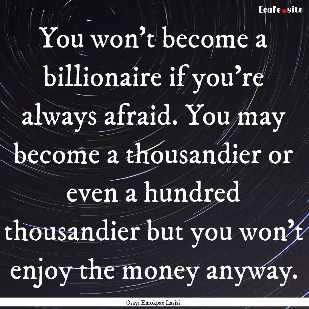 You won't become a billionaire if you're.... : Quote by Osayi Emokpae Lasisi