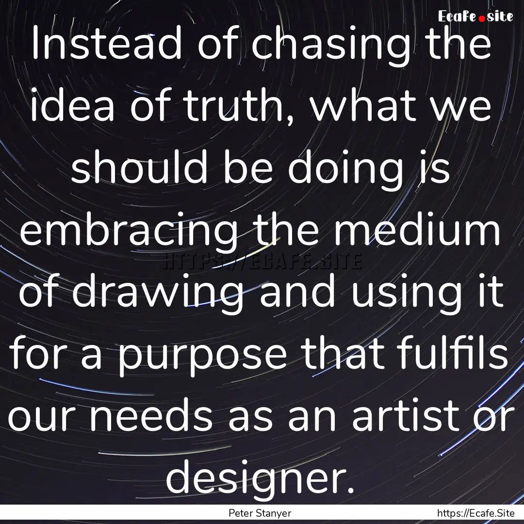 Instead of chasing the idea of truth, what.... : Quote by Peter Stanyer