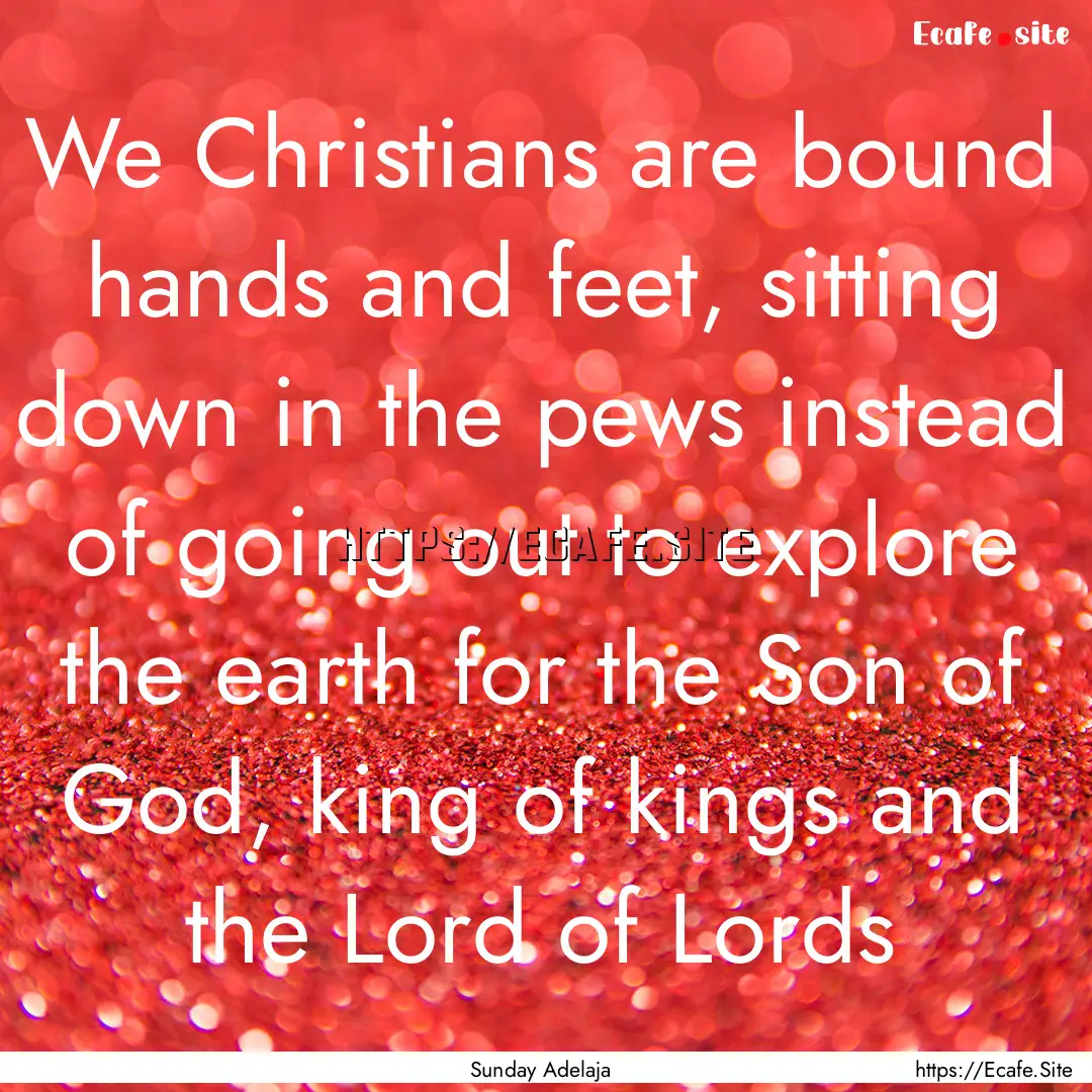 We Christians are bound hands and feet, sitting.... : Quote by Sunday Adelaja