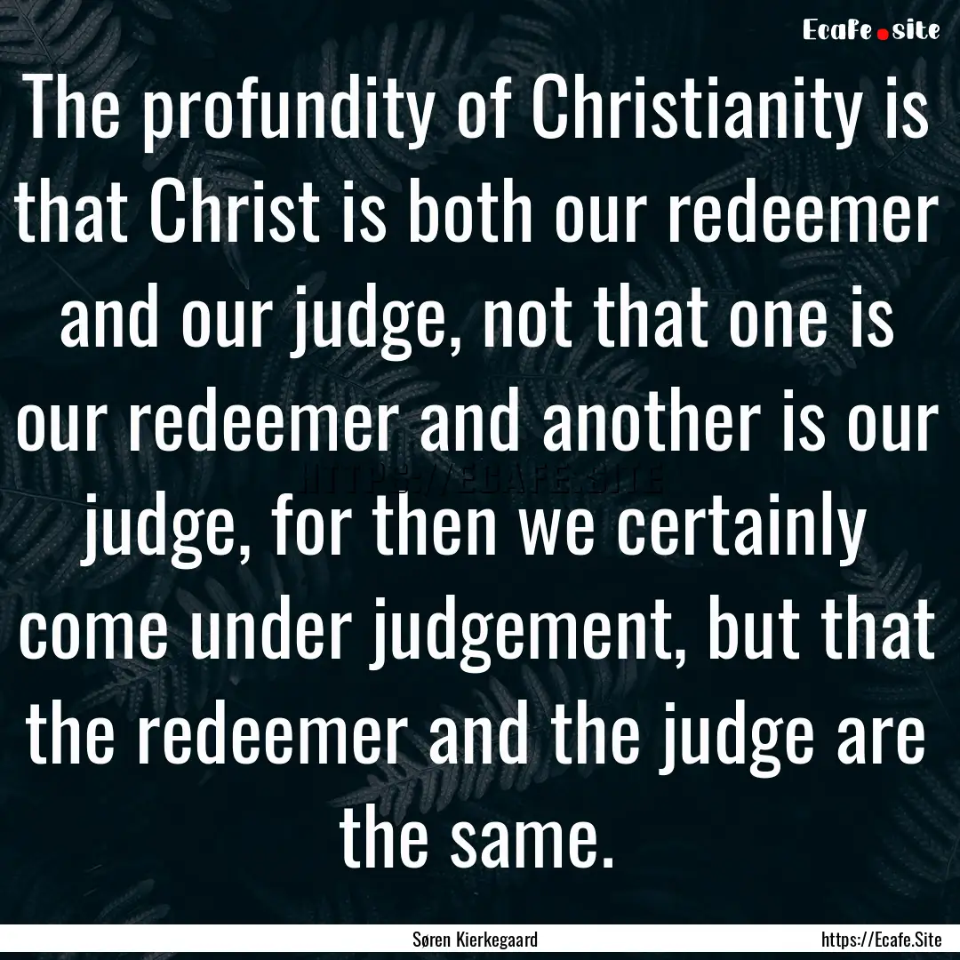 The profundity of Christianity is that Christ.... : Quote by Søren Kierkegaard