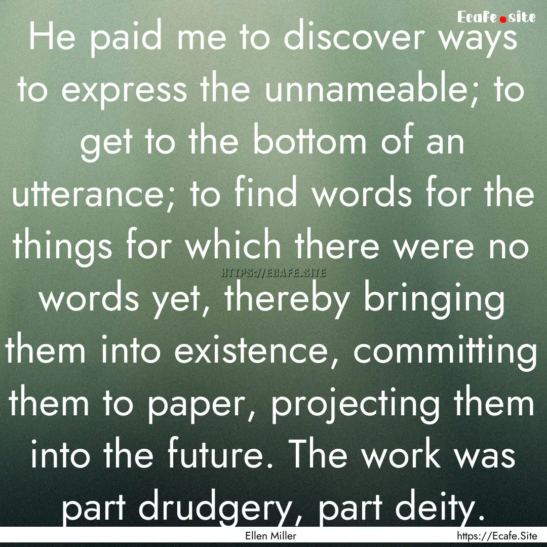 He paid me to discover ways to express the.... : Quote by Ellen Miller