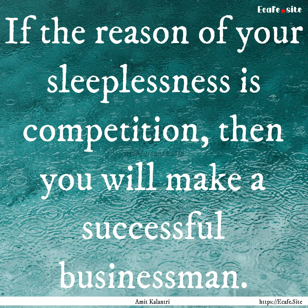 If the reason of your sleeplessness is competition,.... : Quote by Amit Kalantri