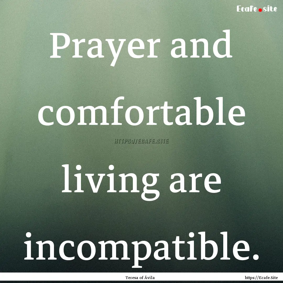 Prayer and comfortable living are incompatible..... : Quote by Teresa of Ávila