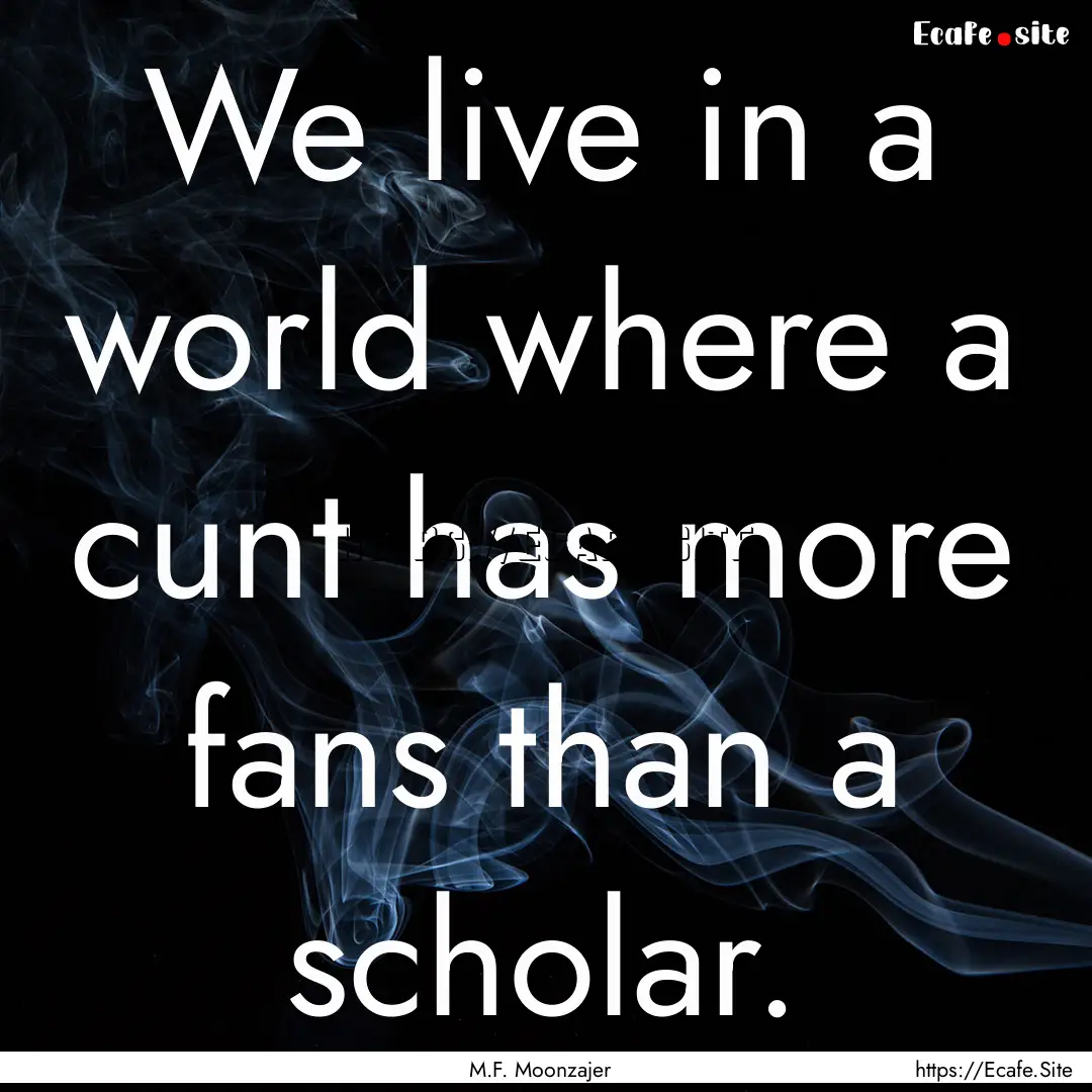 We live in a world where a cunt has more.... : Quote by M.F. Moonzajer