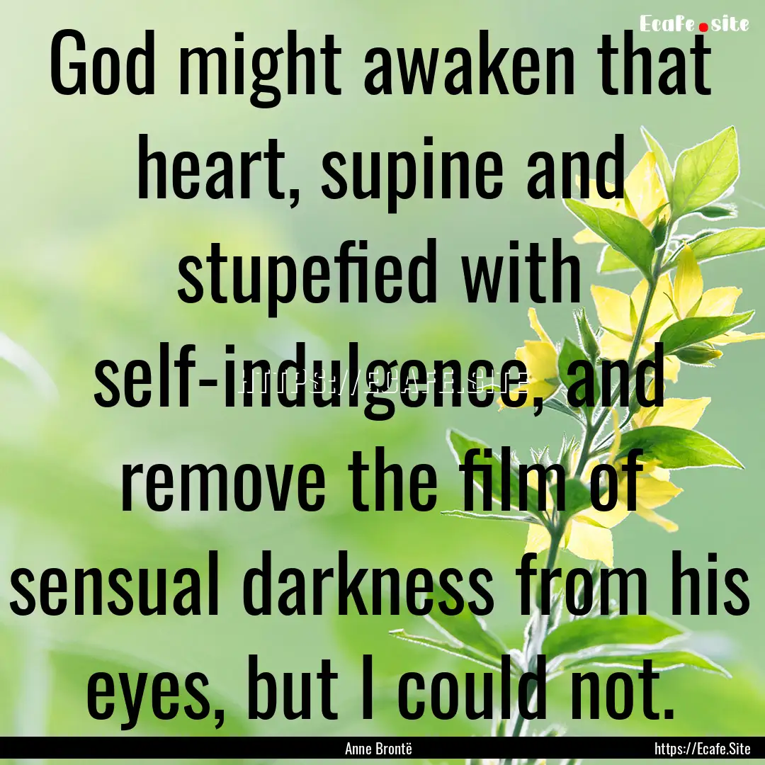 God might awaken that heart, supine and stupefied.... : Quote by Anne Brontë