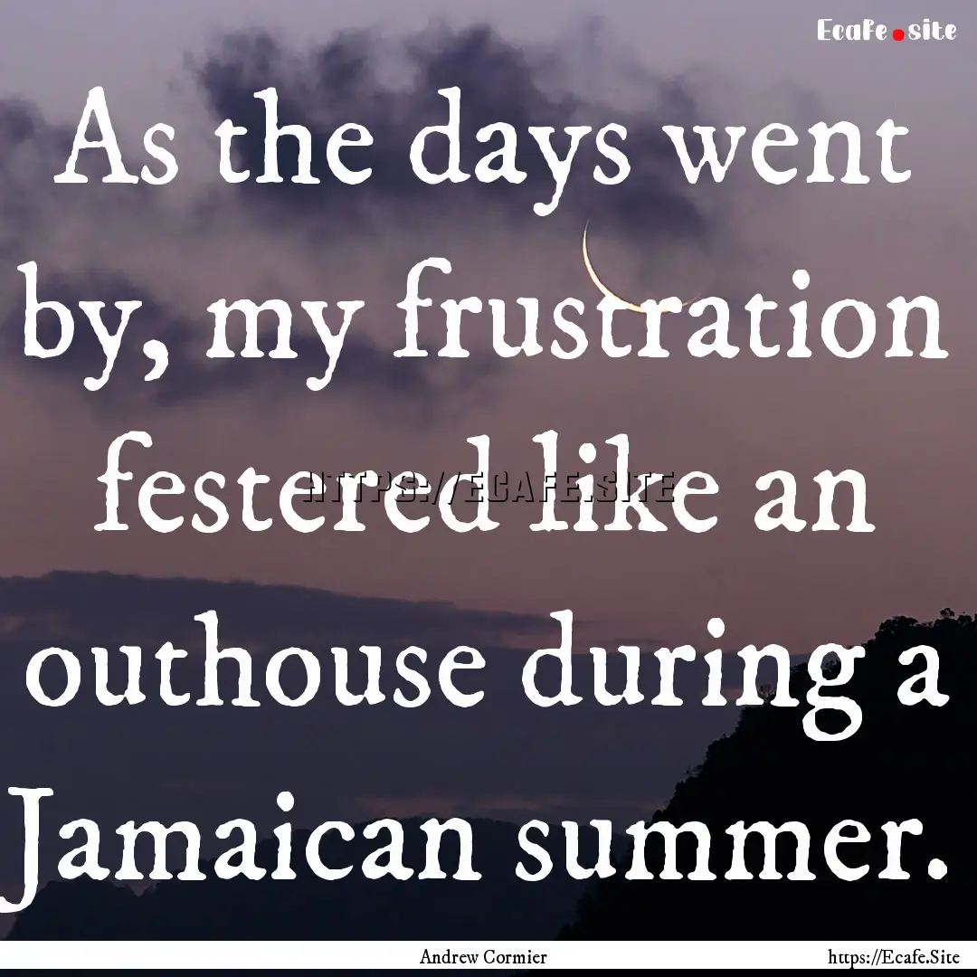 As the days went by, my frustration festered.... : Quote by Andrew Cormier