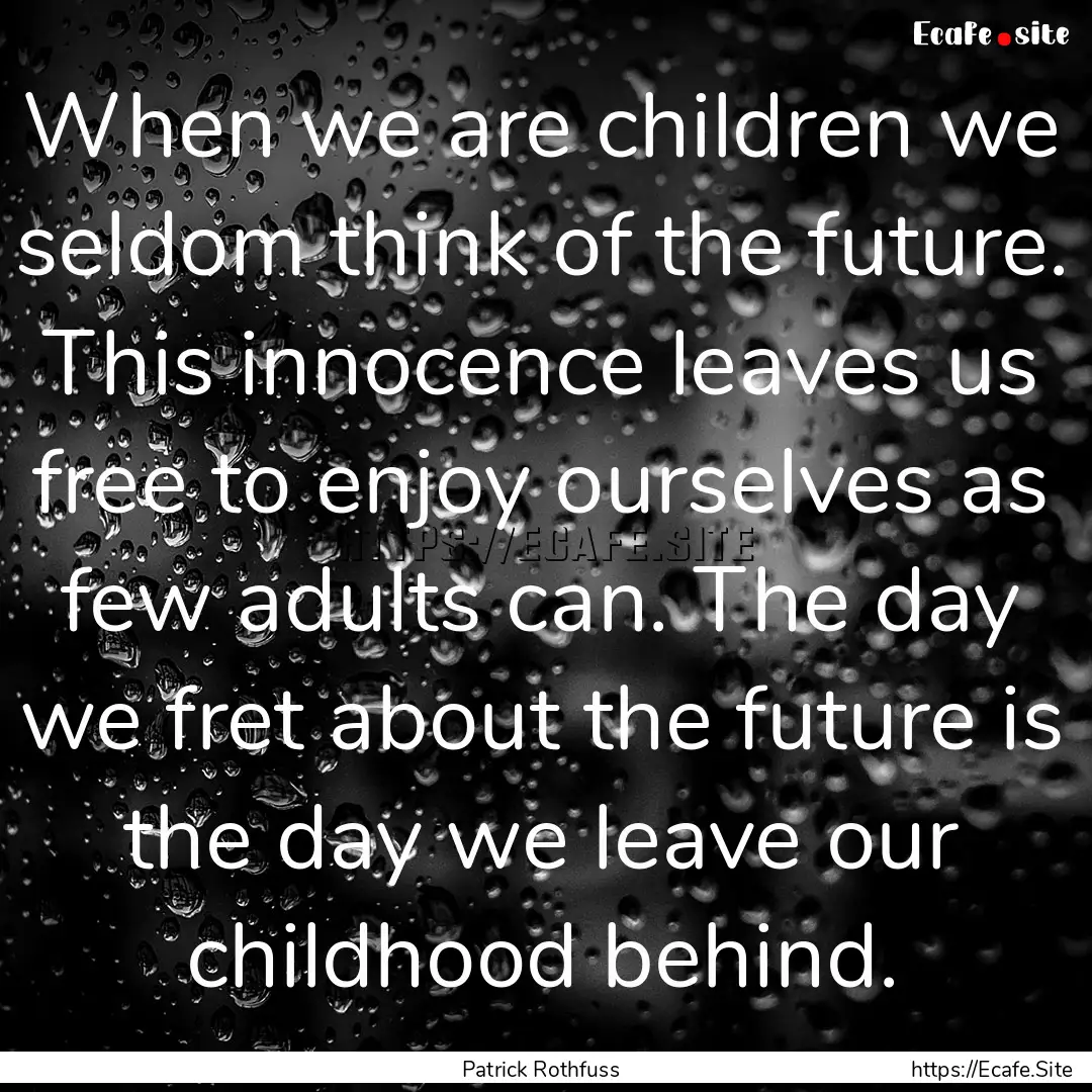 When we are children we seldom think of the.... : Quote by Patrick Rothfuss