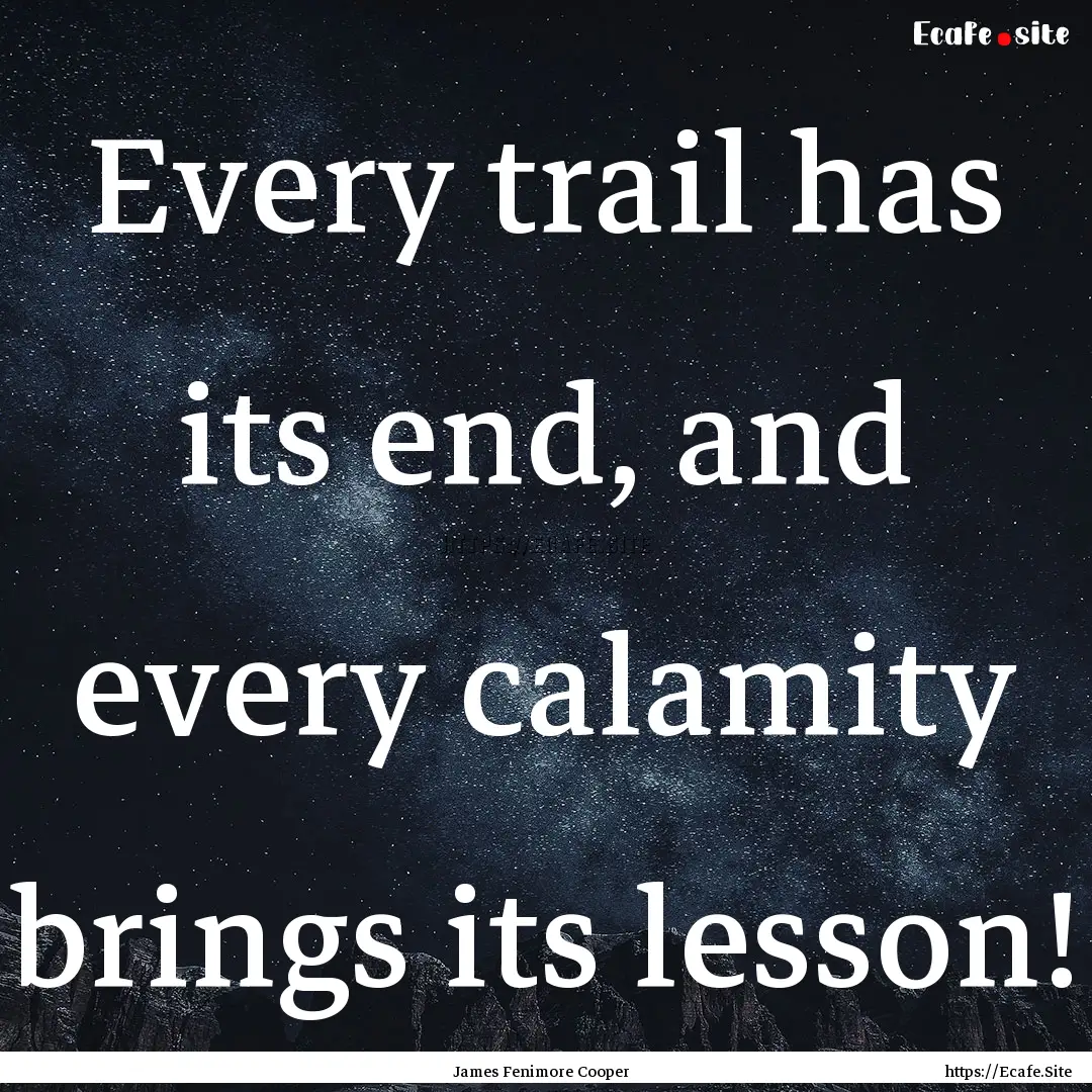 Every trail has its end, and every calamity.... : Quote by James Fenimore Cooper