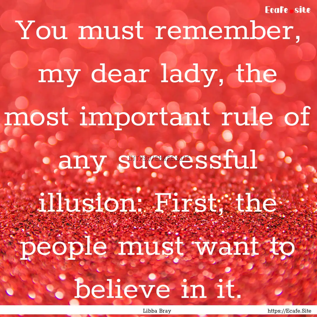 You must remember, my dear lady, the most.... : Quote by Libba Bray