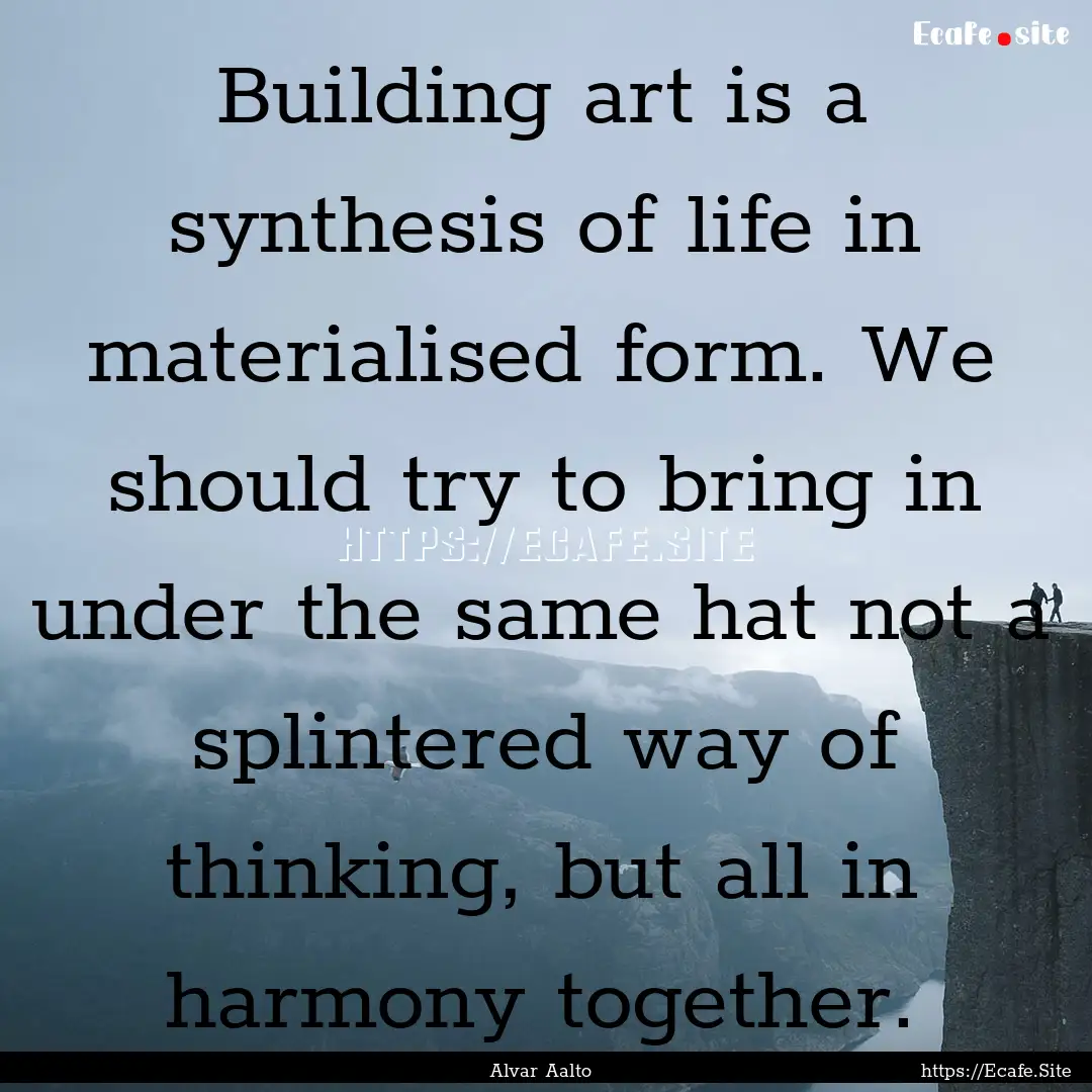 Building art is a synthesis of life in materialised.... : Quote by Alvar Aalto