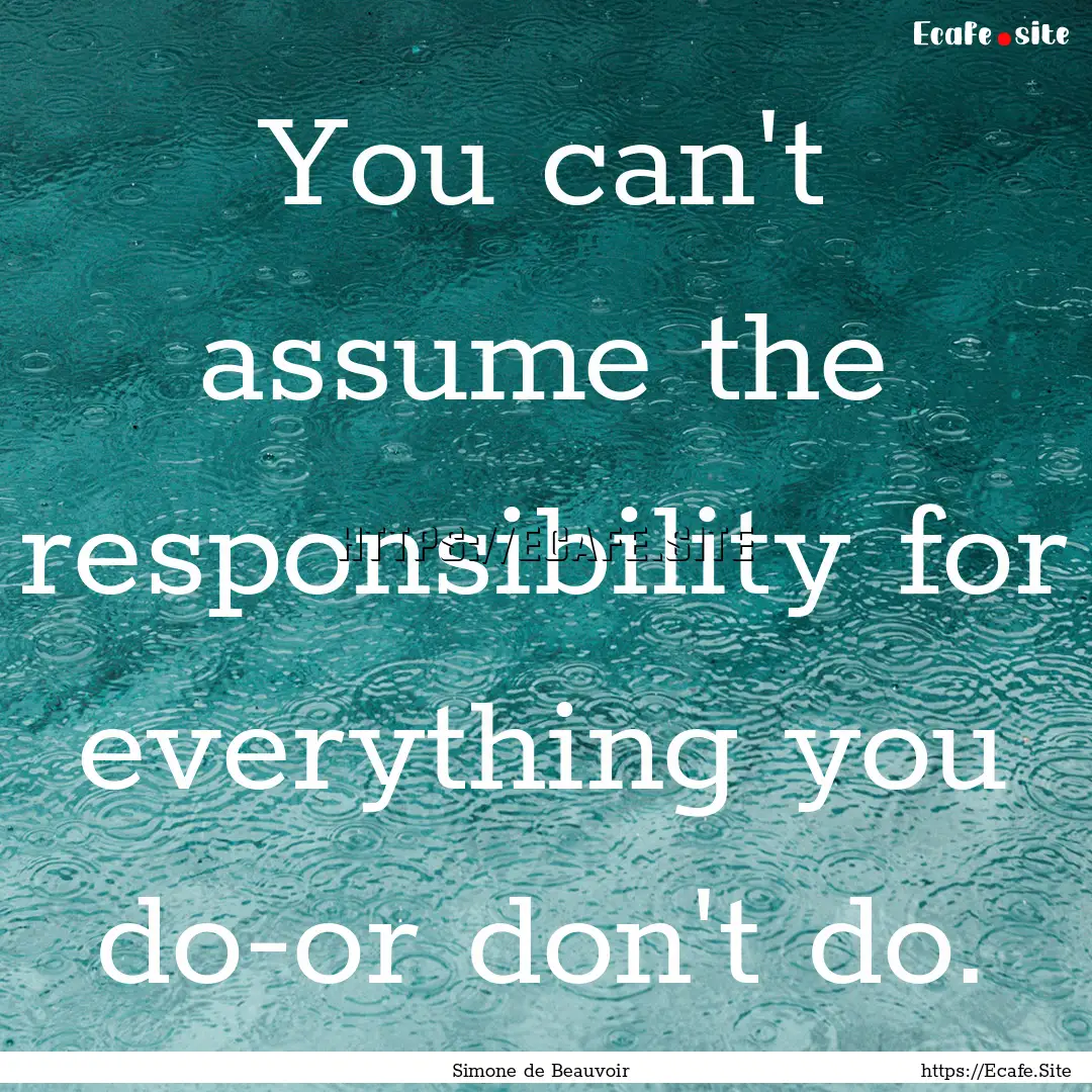 You can't assume the responsibility for everything.... : Quote by Simone de Beauvoir