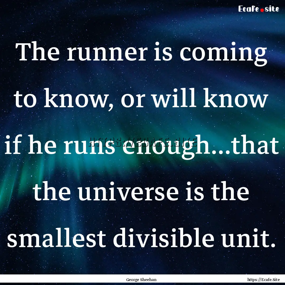 The runner is coming to know, or will know.... : Quote by George Sheehan