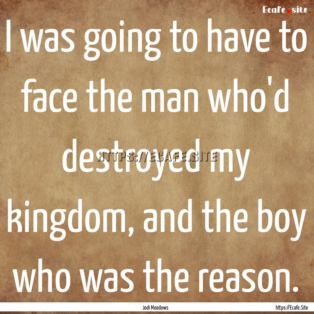 I was going to have to face the man who'd.... : Quote by Jodi Meadows