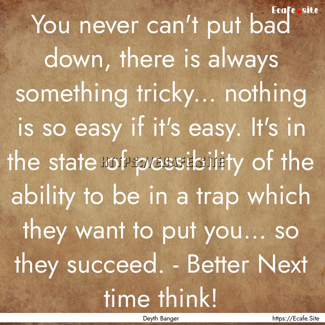 You never can't put bad down, there is always.... : Quote by Deyth Banger