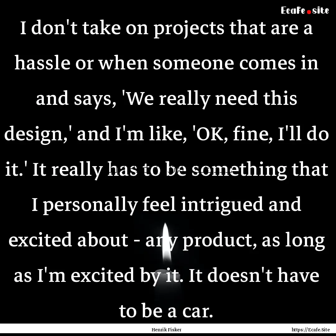 I don't take on projects that are a hassle.... : Quote by Henrik Fisker