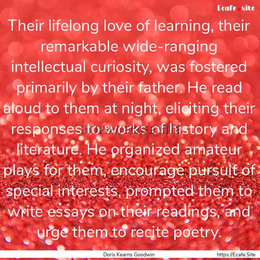 Their lifelong love of learning, their remarkable.... : Quote by Doris Kearns Goodwin