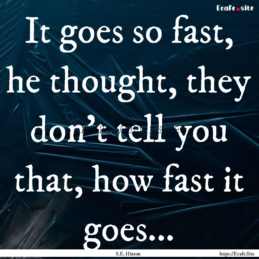 It goes so fast, he thought, they don't tell.... : Quote by S.E. Hinton