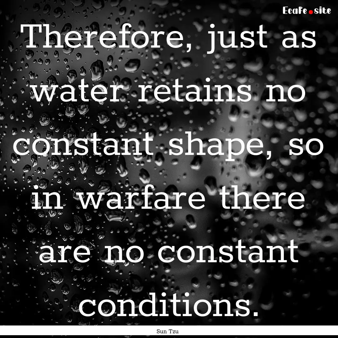 Therefore, just as water retains no constant.... : Quote by Sun Tzu